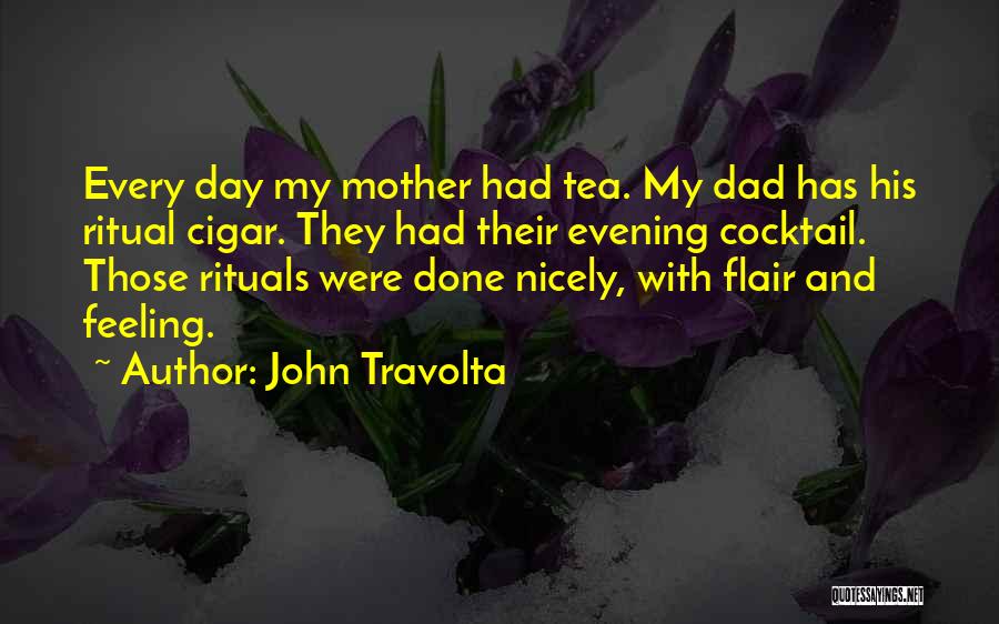 John Travolta Quotes: Every Day My Mother Had Tea. My Dad Has His Ritual Cigar. They Had Their Evening Cocktail. Those Rituals Were