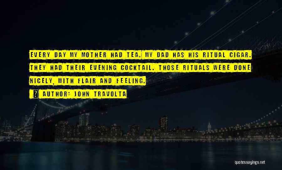 John Travolta Quotes: Every Day My Mother Had Tea. My Dad Has His Ritual Cigar. They Had Their Evening Cocktail. Those Rituals Were