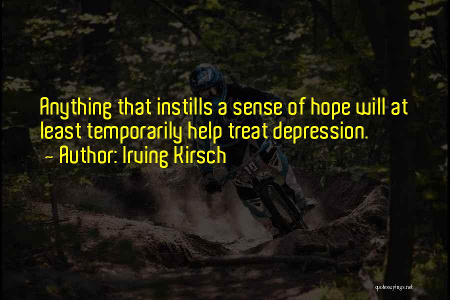 Irving Kirsch Quotes: Anything That Instills A Sense Of Hope Will At Least Temporarily Help Treat Depression.