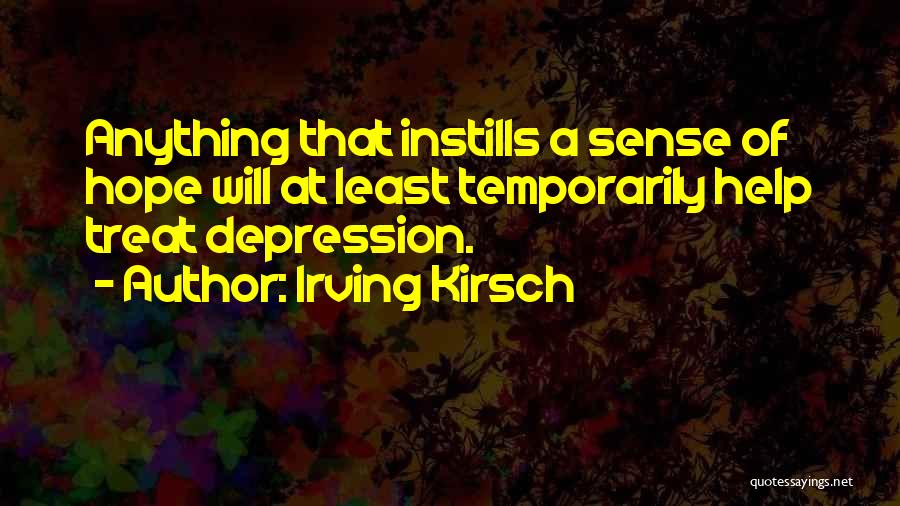 Irving Kirsch Quotes: Anything That Instills A Sense Of Hope Will At Least Temporarily Help Treat Depression.