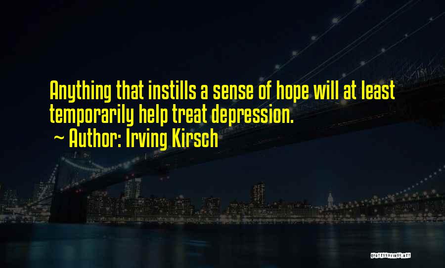 Irving Kirsch Quotes: Anything That Instills A Sense Of Hope Will At Least Temporarily Help Treat Depression.