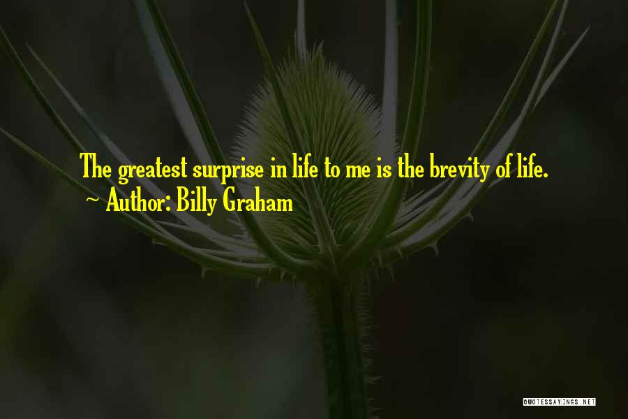 Billy Graham Quotes: The Greatest Surprise In Life To Me Is The Brevity Of Life.