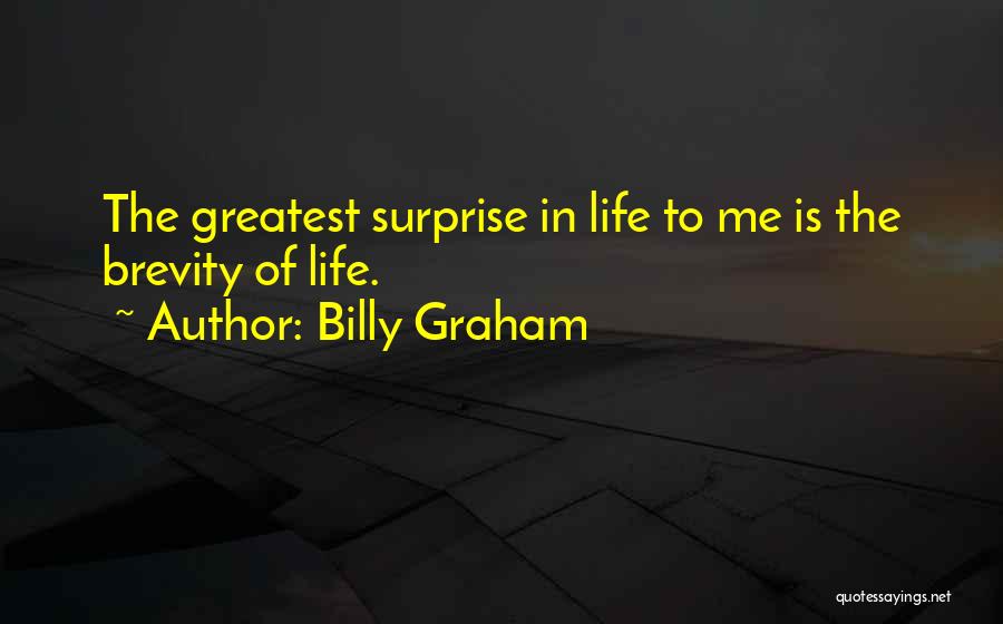 Billy Graham Quotes: The Greatest Surprise In Life To Me Is The Brevity Of Life.
