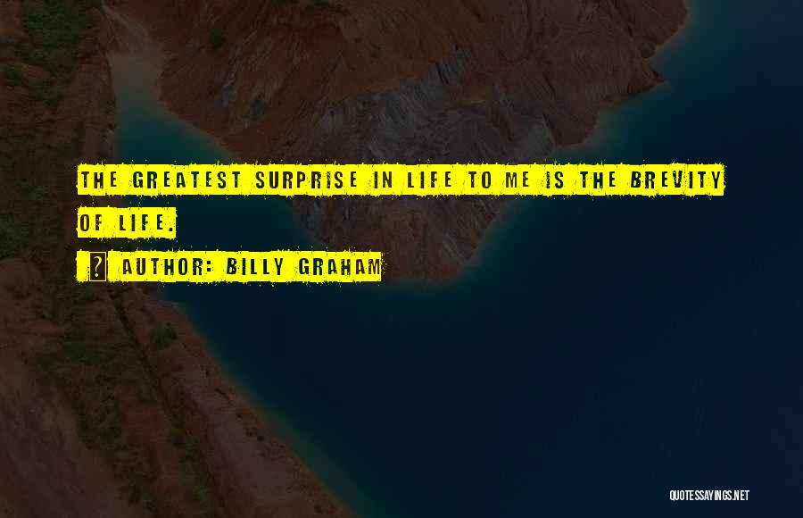 Billy Graham Quotes: The Greatest Surprise In Life To Me Is The Brevity Of Life.