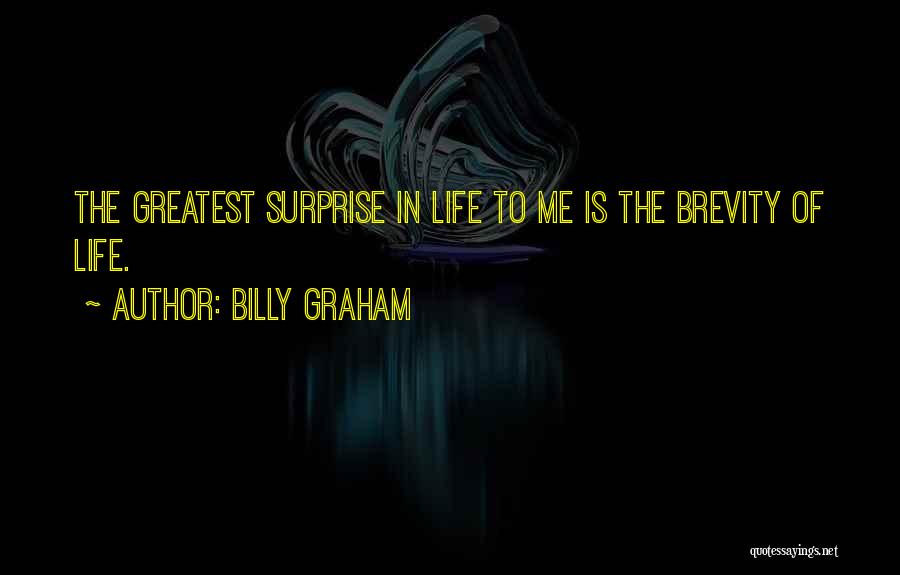 Billy Graham Quotes: The Greatest Surprise In Life To Me Is The Brevity Of Life.