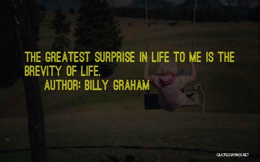 Billy Graham Quotes: The Greatest Surprise In Life To Me Is The Brevity Of Life.