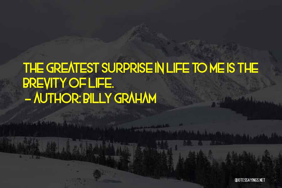 Billy Graham Quotes: The Greatest Surprise In Life To Me Is The Brevity Of Life.