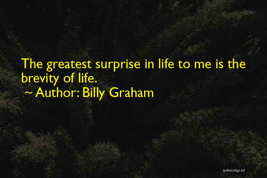 Billy Graham Quotes: The Greatest Surprise In Life To Me Is The Brevity Of Life.
