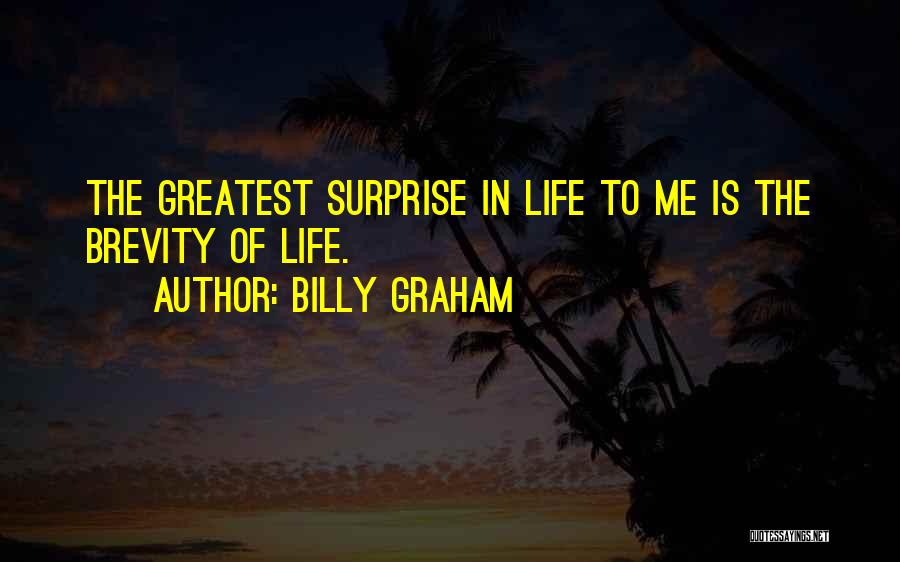 Billy Graham Quotes: The Greatest Surprise In Life To Me Is The Brevity Of Life.