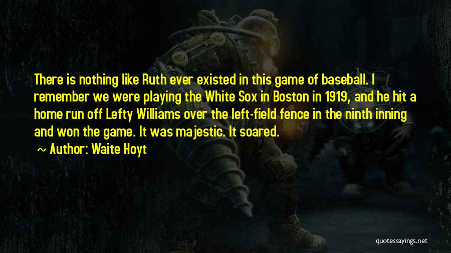 Waite Hoyt Quotes: There Is Nothing Like Ruth Ever Existed In This Game Of Baseball. I Remember We Were Playing The White Sox