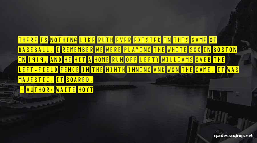 Waite Hoyt Quotes: There Is Nothing Like Ruth Ever Existed In This Game Of Baseball. I Remember We Were Playing The White Sox