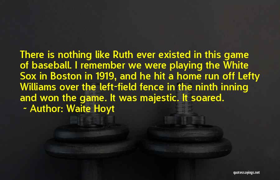 Waite Hoyt Quotes: There Is Nothing Like Ruth Ever Existed In This Game Of Baseball. I Remember We Were Playing The White Sox