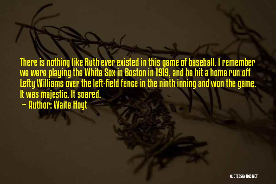 Waite Hoyt Quotes: There Is Nothing Like Ruth Ever Existed In This Game Of Baseball. I Remember We Were Playing The White Sox