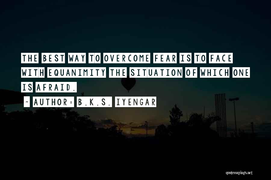 B.K.S. Iyengar Quotes: The Best Way To Overcome Fear Is To Face With Equanimity The Situation Of Which One Is Afraid.
