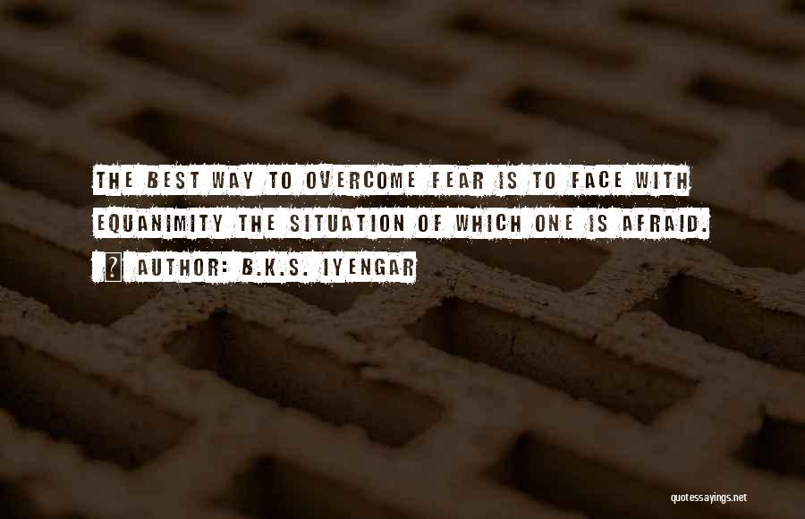 B.K.S. Iyengar Quotes: The Best Way To Overcome Fear Is To Face With Equanimity The Situation Of Which One Is Afraid.