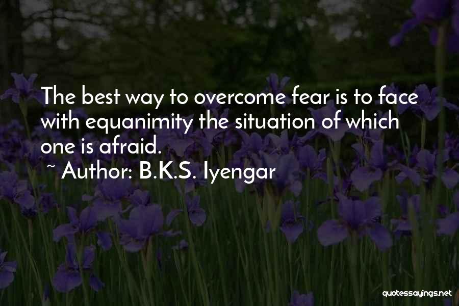 B.K.S. Iyengar Quotes: The Best Way To Overcome Fear Is To Face With Equanimity The Situation Of Which One Is Afraid.