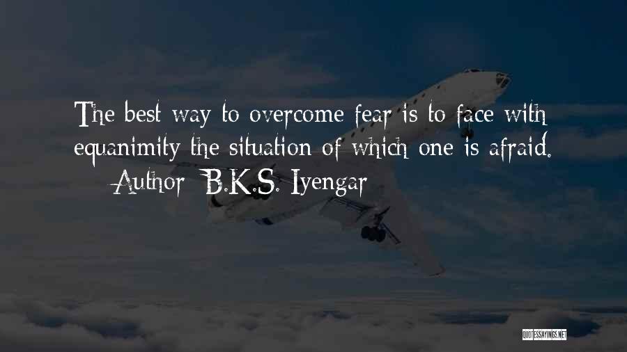 B.K.S. Iyengar Quotes: The Best Way To Overcome Fear Is To Face With Equanimity The Situation Of Which One Is Afraid.