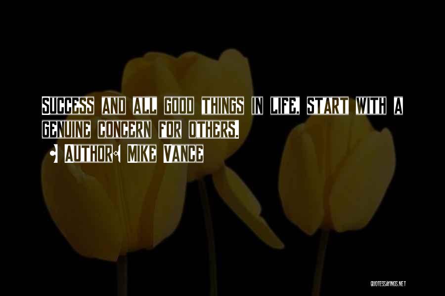 Mike Vance Quotes: Success And All Good Things In Life, Start With A Genuine Concern For Others.