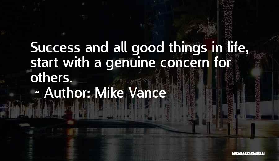 Mike Vance Quotes: Success And All Good Things In Life, Start With A Genuine Concern For Others.