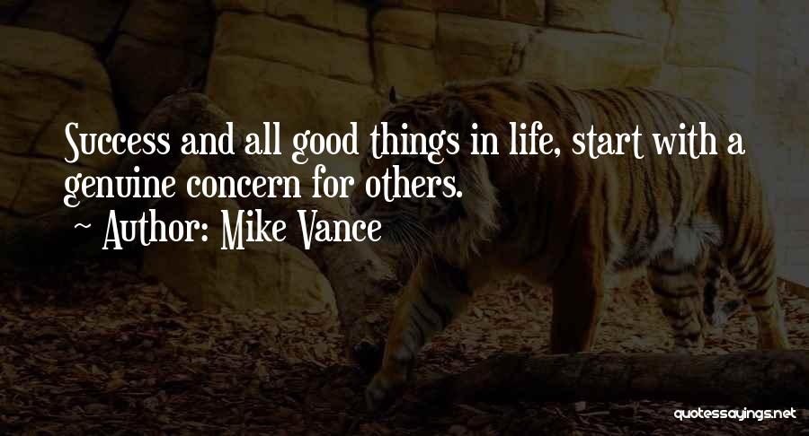 Mike Vance Quotes: Success And All Good Things In Life, Start With A Genuine Concern For Others.