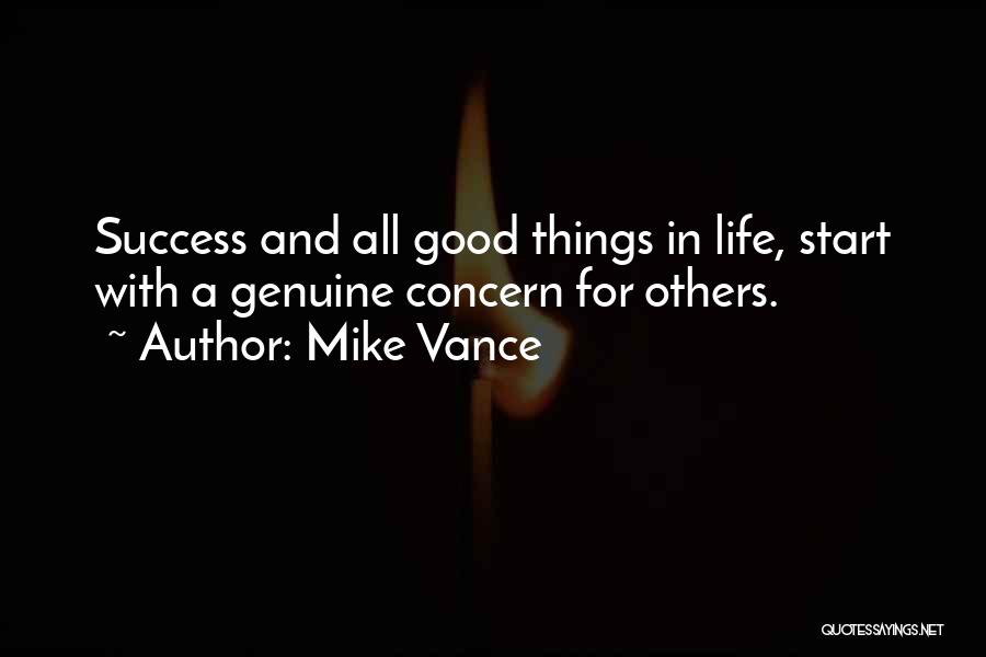 Mike Vance Quotes: Success And All Good Things In Life, Start With A Genuine Concern For Others.