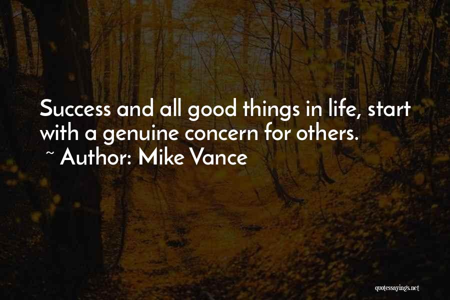 Mike Vance Quotes: Success And All Good Things In Life, Start With A Genuine Concern For Others.
