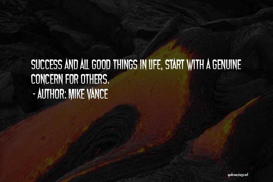 Mike Vance Quotes: Success And All Good Things In Life, Start With A Genuine Concern For Others.