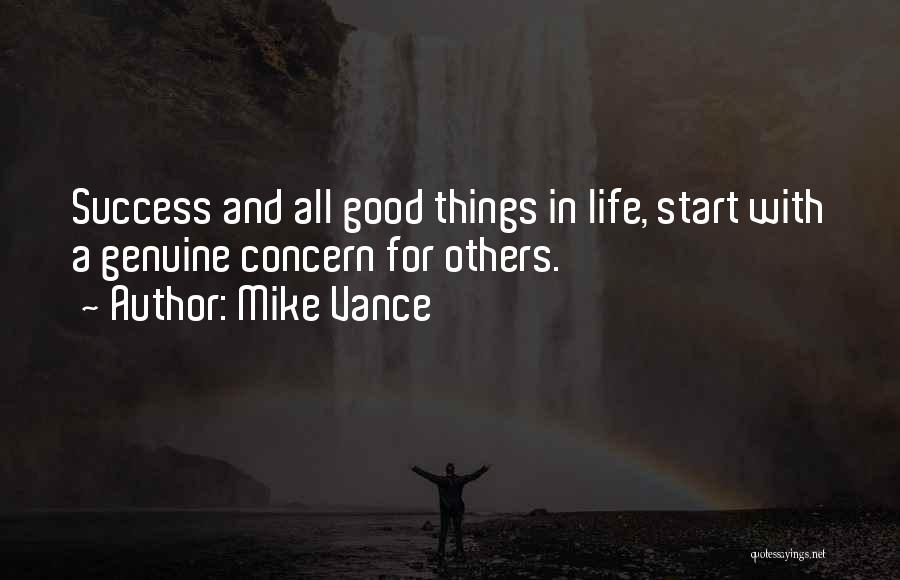 Mike Vance Quotes: Success And All Good Things In Life, Start With A Genuine Concern For Others.