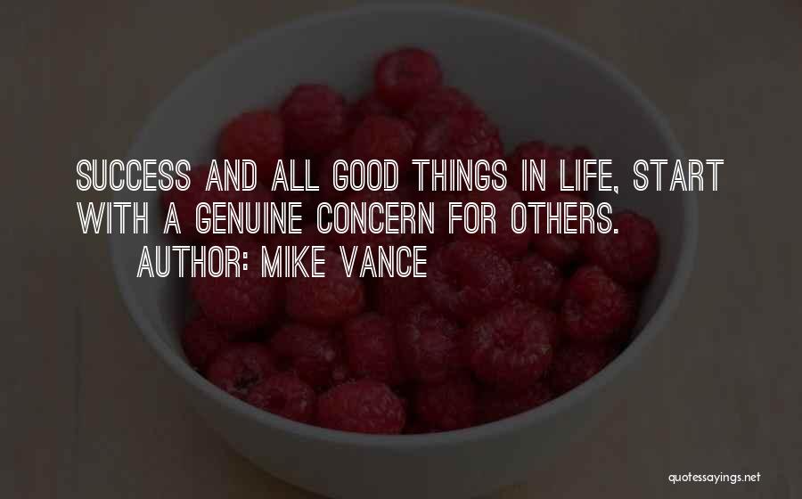 Mike Vance Quotes: Success And All Good Things In Life, Start With A Genuine Concern For Others.