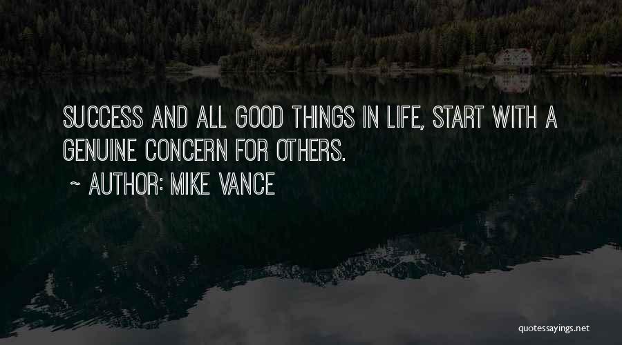 Mike Vance Quotes: Success And All Good Things In Life, Start With A Genuine Concern For Others.