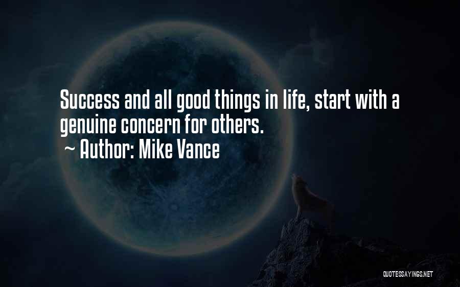 Mike Vance Quotes: Success And All Good Things In Life, Start With A Genuine Concern For Others.