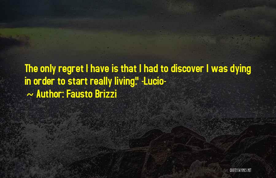 Fausto Brizzi Quotes: The Only Regret I Have Is That I Had To Discover I Was Dying In Order To Start Really Living.