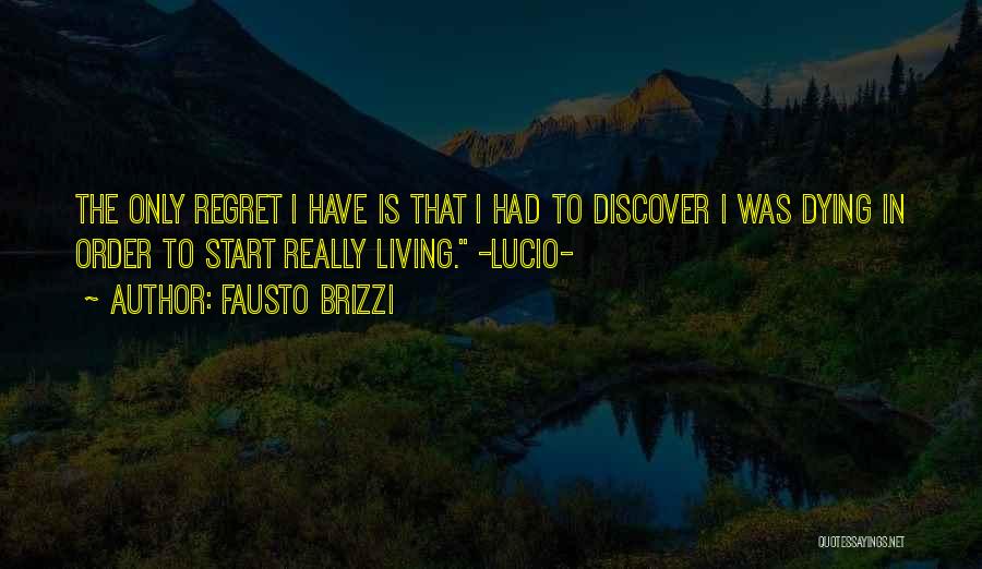 Fausto Brizzi Quotes: The Only Regret I Have Is That I Had To Discover I Was Dying In Order To Start Really Living.