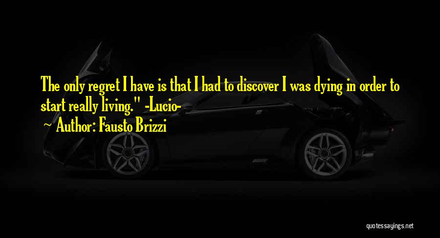 Fausto Brizzi Quotes: The Only Regret I Have Is That I Had To Discover I Was Dying In Order To Start Really Living.