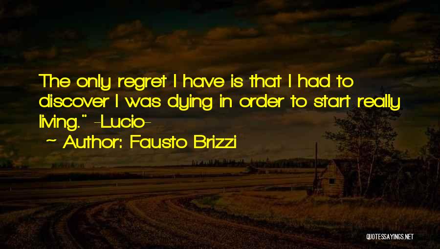Fausto Brizzi Quotes: The Only Regret I Have Is That I Had To Discover I Was Dying In Order To Start Really Living.