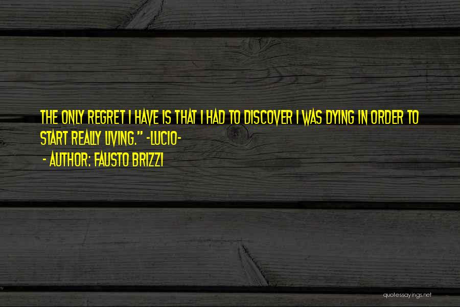 Fausto Brizzi Quotes: The Only Regret I Have Is That I Had To Discover I Was Dying In Order To Start Really Living.