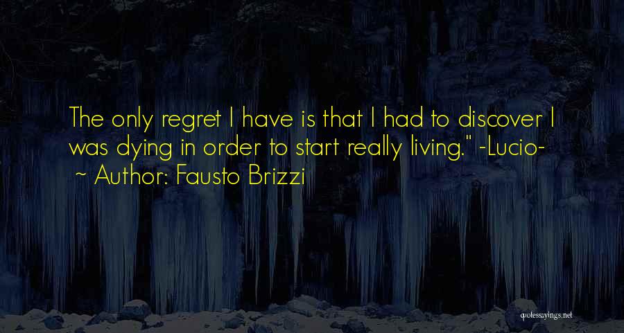 Fausto Brizzi Quotes: The Only Regret I Have Is That I Had To Discover I Was Dying In Order To Start Really Living.