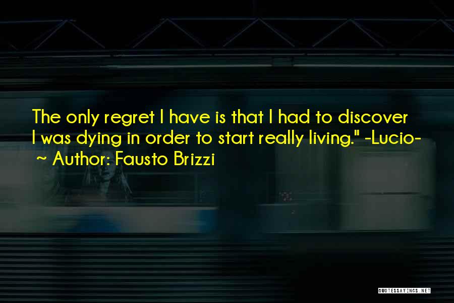 Fausto Brizzi Quotes: The Only Regret I Have Is That I Had To Discover I Was Dying In Order To Start Really Living.