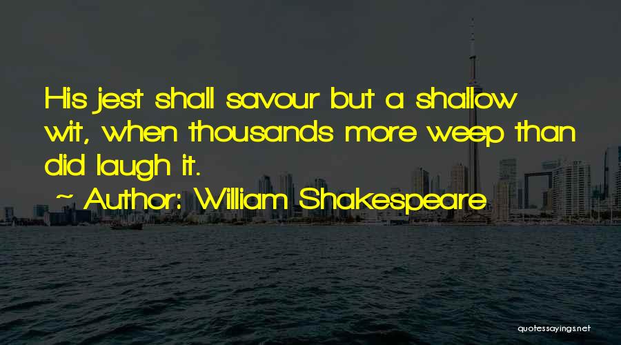 William Shakespeare Quotes: His Jest Shall Savour But A Shallow Wit, When Thousands More Weep Than Did Laugh It.