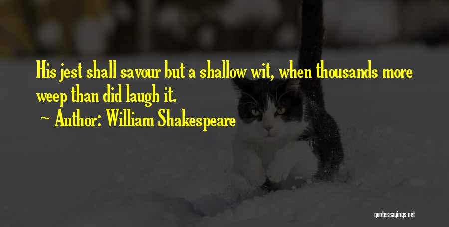 William Shakespeare Quotes: His Jest Shall Savour But A Shallow Wit, When Thousands More Weep Than Did Laugh It.