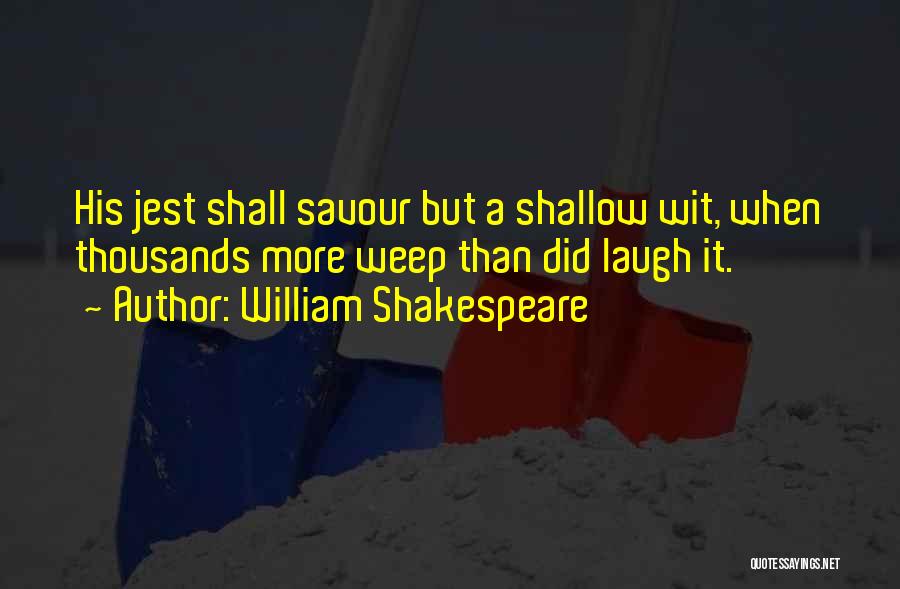 William Shakespeare Quotes: His Jest Shall Savour But A Shallow Wit, When Thousands More Weep Than Did Laugh It.