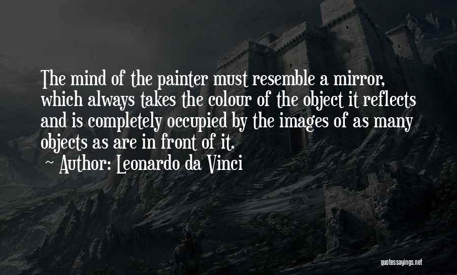 Leonardo Da Vinci Quotes: The Mind Of The Painter Must Resemble A Mirror, Which Always Takes The Colour Of The Object It Reflects And