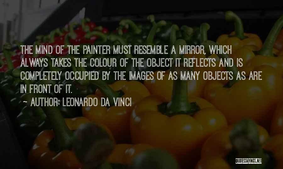 Leonardo Da Vinci Quotes: The Mind Of The Painter Must Resemble A Mirror, Which Always Takes The Colour Of The Object It Reflects And