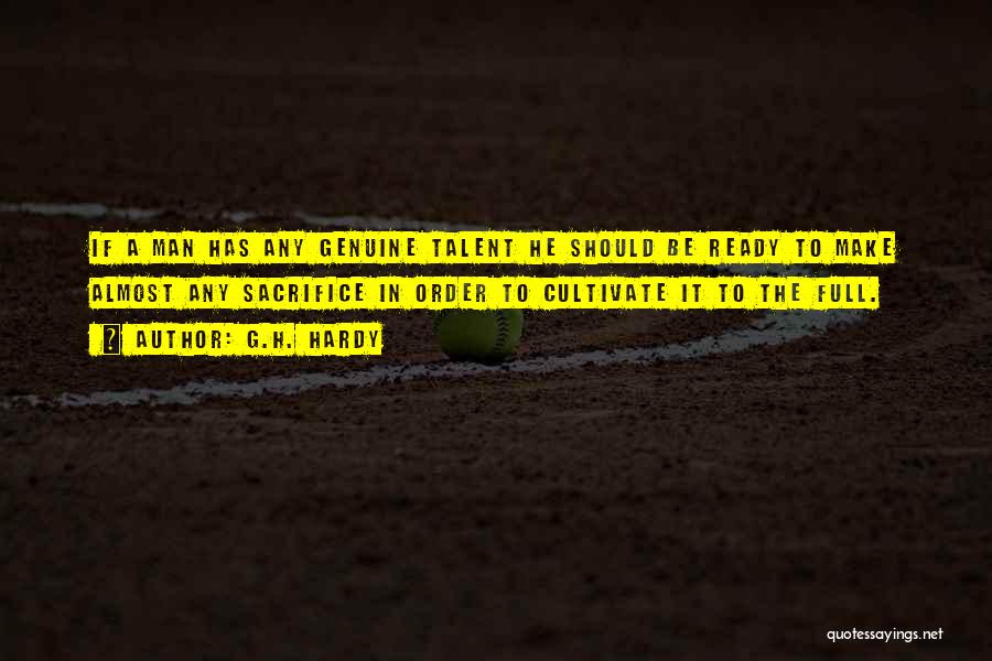 G.H. Hardy Quotes: If A Man Has Any Genuine Talent He Should Be Ready To Make Almost Any Sacrifice In Order To Cultivate