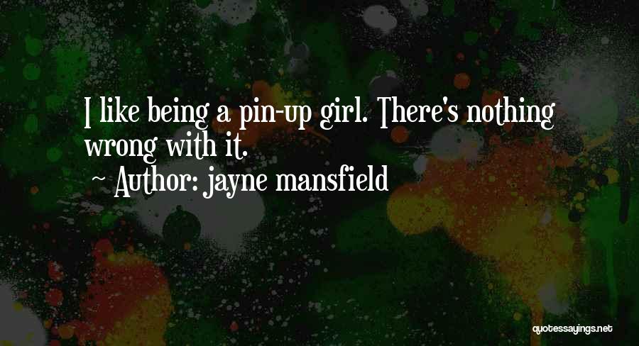 Jayne Mansfield Quotes: I Like Being A Pin-up Girl. There's Nothing Wrong With It.