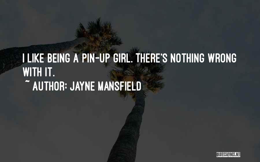 Jayne Mansfield Quotes: I Like Being A Pin-up Girl. There's Nothing Wrong With It.