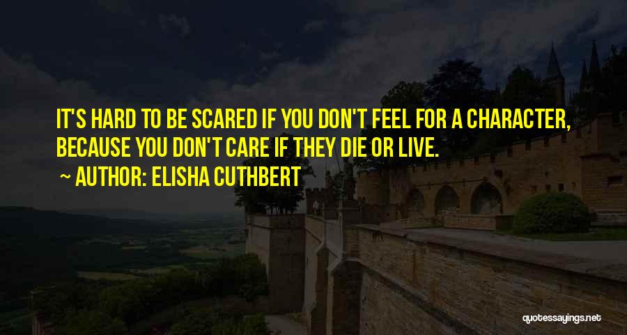 Elisha Cuthbert Quotes: It's Hard To Be Scared If You Don't Feel For A Character, Because You Don't Care If They Die Or