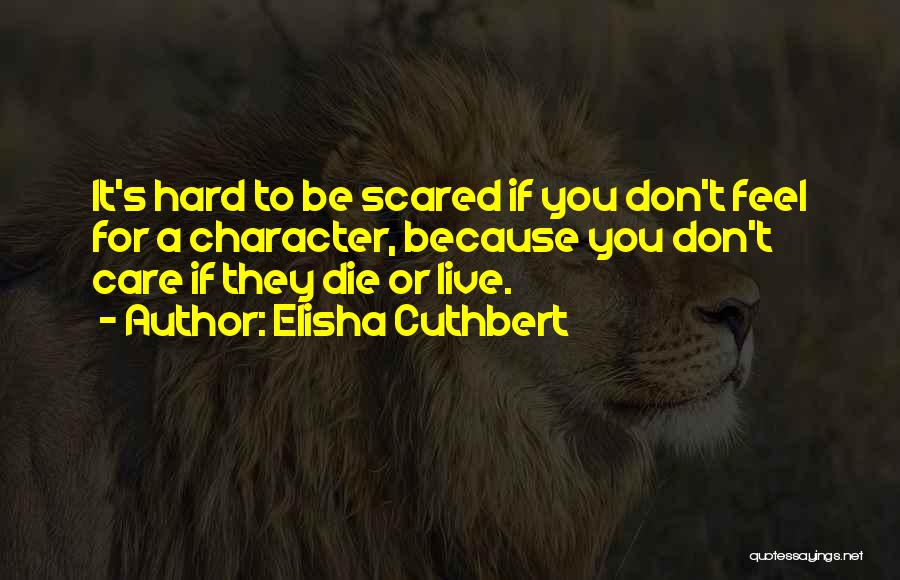 Elisha Cuthbert Quotes: It's Hard To Be Scared If You Don't Feel For A Character, Because You Don't Care If They Die Or