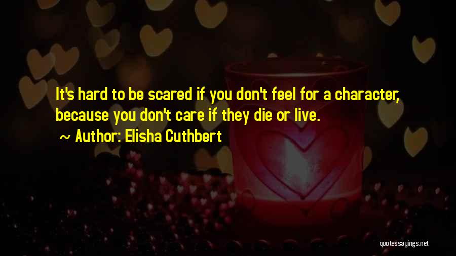 Elisha Cuthbert Quotes: It's Hard To Be Scared If You Don't Feel For A Character, Because You Don't Care If They Die Or