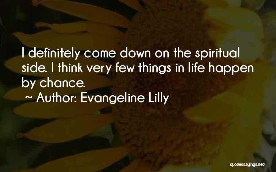 Evangeline Lilly Quotes: I Definitely Come Down On The Spiritual Side. I Think Very Few Things In Life Happen By Chance.